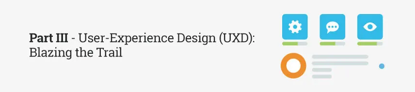 Part III - User-Experience Design (UXD): Blazing the Trail