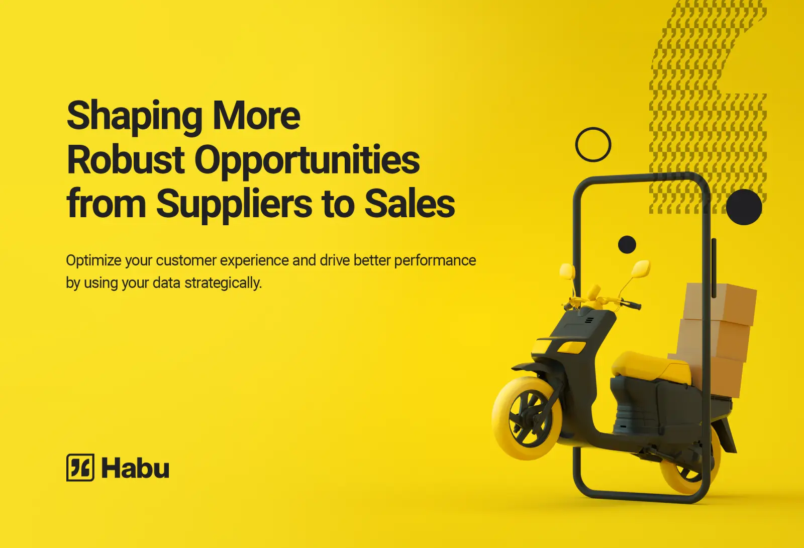Bright yellow Habu promotional graphic featuring a delivery scooter and messaging about optimizing customer experience and creating robust opportunities from suppliers to sales through strategic data use.